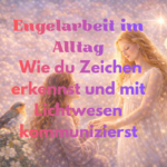 engelarbeit im alltag wie du zeichen erkennst und mit lichtwesen kommunizierst