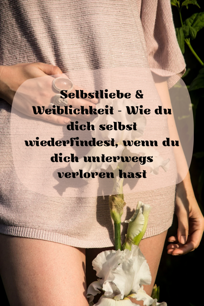 selbstliebe & weiblichkeit – wie du dich selbst wiederfindest, wenn du dich unterwegs verloren hast